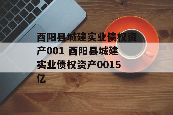 酉阳县城建实业债权资产001 酉阳县城建实业债权资产0015亿