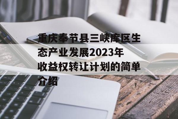 重庆奉节县三峡库区生态产业发展2023年收益权转让计划的简单介绍