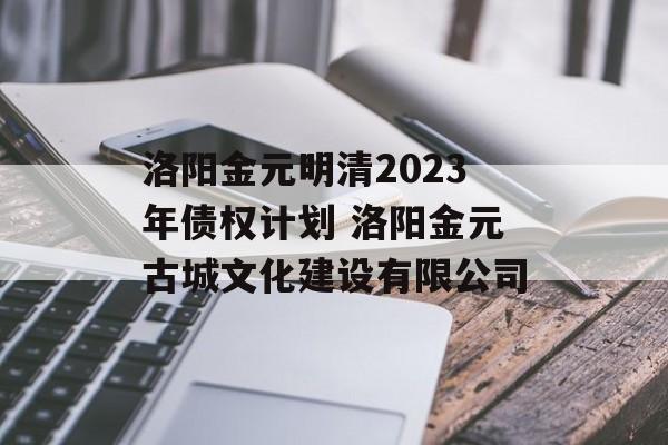 洛阳金元明清2023年债权计划 洛阳金元古城文化建设有限公司