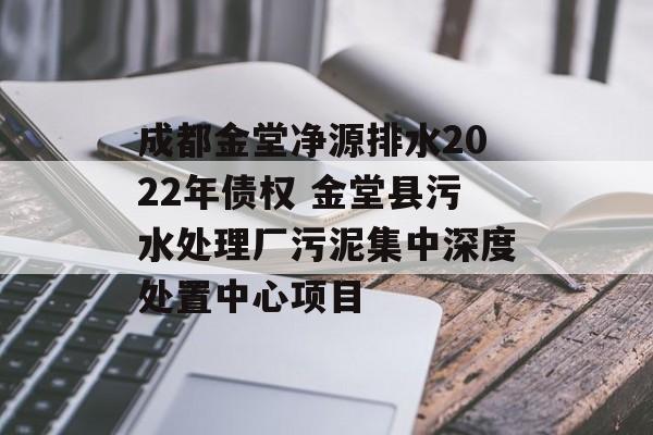 成都金堂净源排水2022年债权 金堂县污水处理厂污泥集中深度处置中心项目