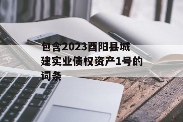 包含2023酉阳县城建实业债权资产1号的词条