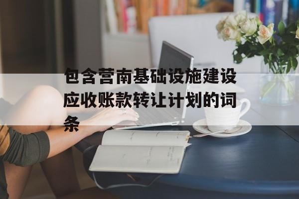 包含营南基础设施建设应收账款转让计划的词条