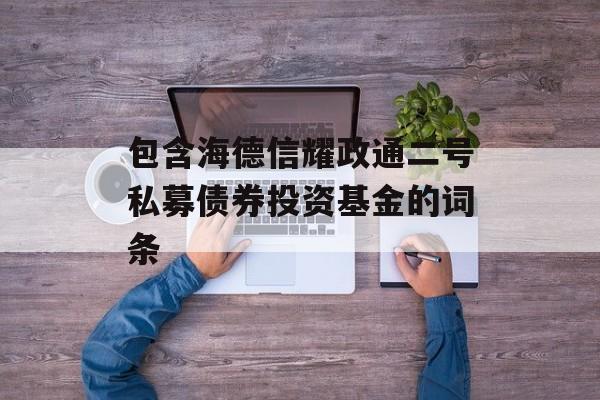 包含海德信耀政通二号私募债券投资基金的词条