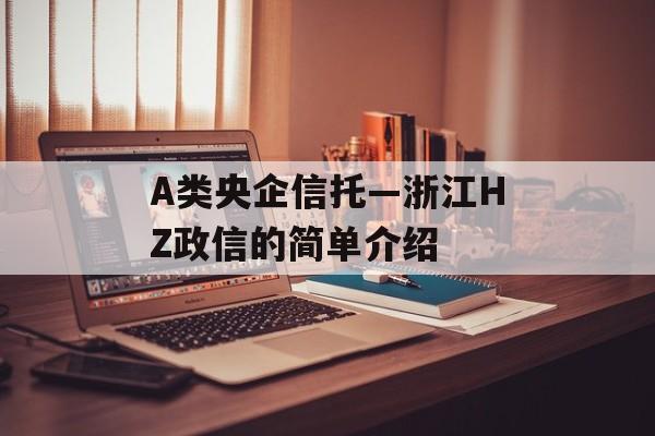 A类央企信托—浙江HZ政信的简单介绍