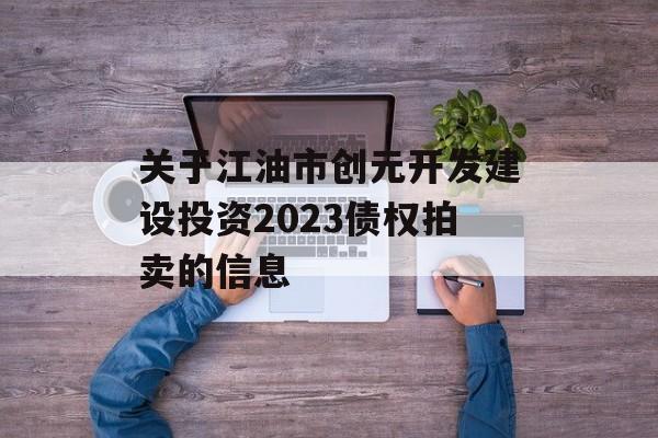 关于江油市创元开发建设投资2023债权拍卖的信息