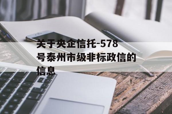 关于央企信托-578号泰州市级非标政信的信息