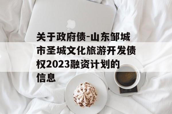 关于政府债-山东邹城市圣城文化旅游开发债权2023融资计划的信息