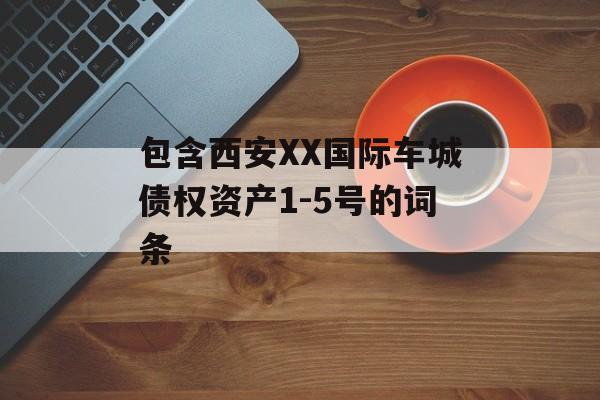 包含西安XX国际车城债权资产1-5号的词条