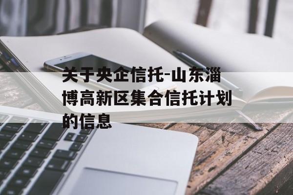 关于央企信托-山东淄博高新区集合信托计划的信息