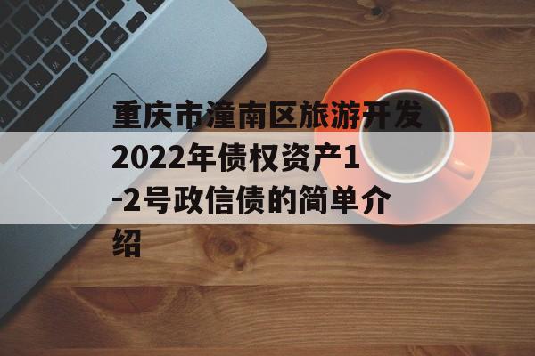 重庆市潼南区旅游开发2022年债权资产1-2号政信债的简单介绍