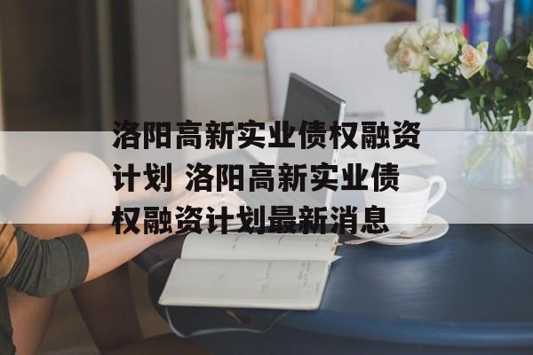 洛阳高新实业债权融资计划 洛阳高新实业债权融资计划最新消息