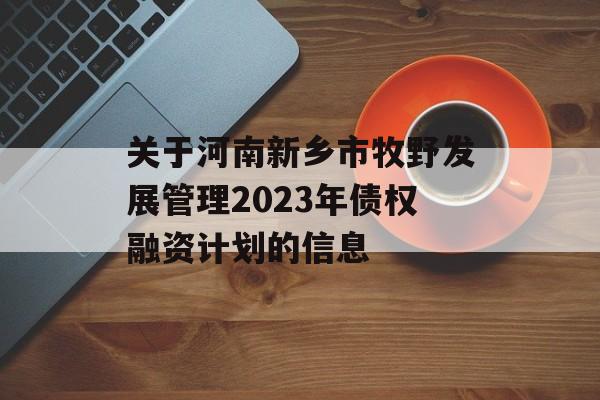 关于河南新乡市牧野发展管理2023年债权融资计划的信息