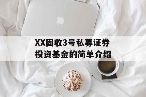 XX固收3号私募证券投资基金的简单介绍