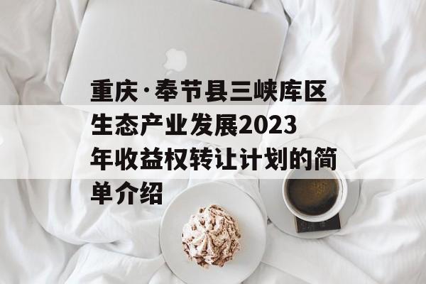 重庆·奉节县三峡库区生态产业发展2023年收益权转让计划的简单介绍