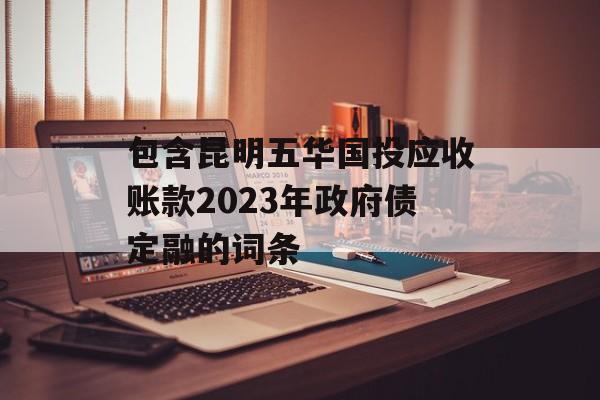 包含昆明五华国投应收账款2023年政府债定融的词条