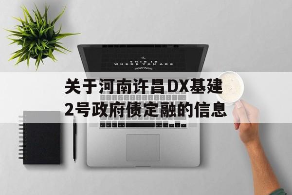 关于河南许昌DX基建2号政府债定融的信息