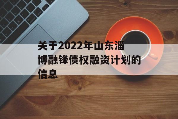 关于2022年山东淄博融锋债权融资计划的信息