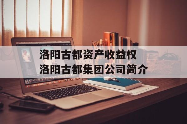 洛阳古都资产收益权 洛阳古都集团公司简介