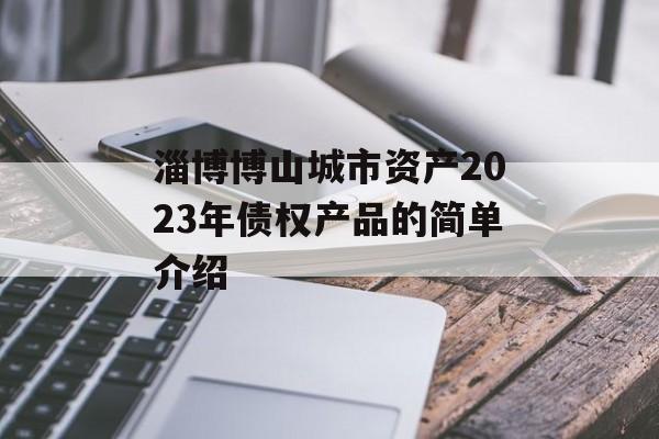 淄博博山城市资产2023年债权产品的简单介绍