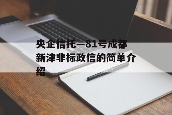 央企信托—81号成都新津非标政信的简单介绍