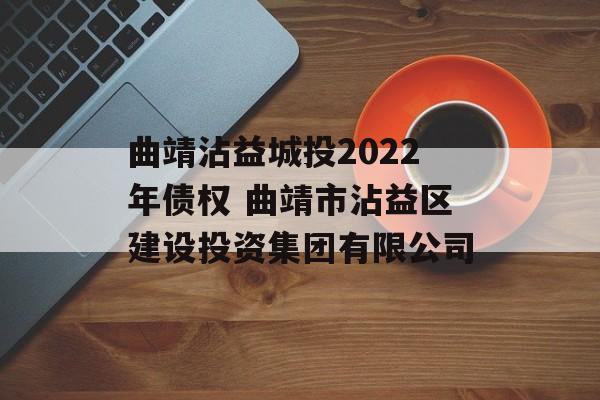 曲靖沾益城投2022年债权 曲靖市沾益区建设投资集团有限公司