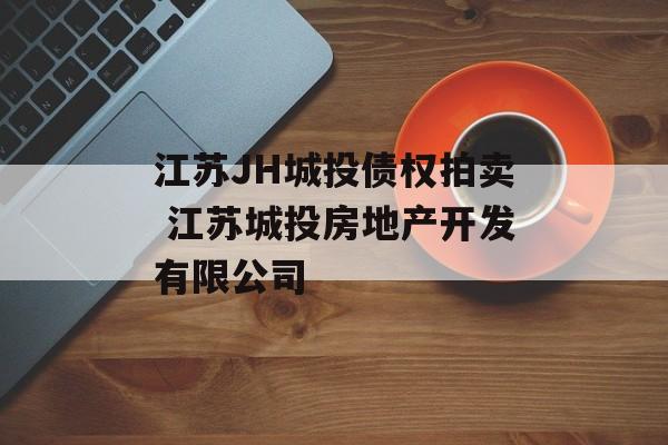 江苏JH城投债权拍卖 江苏城投房地产开发有限公司