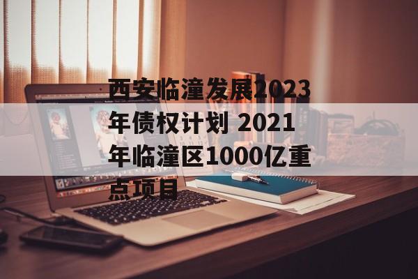 西安临潼发展2023年债权计划 2021年临潼区1000亿重点项目