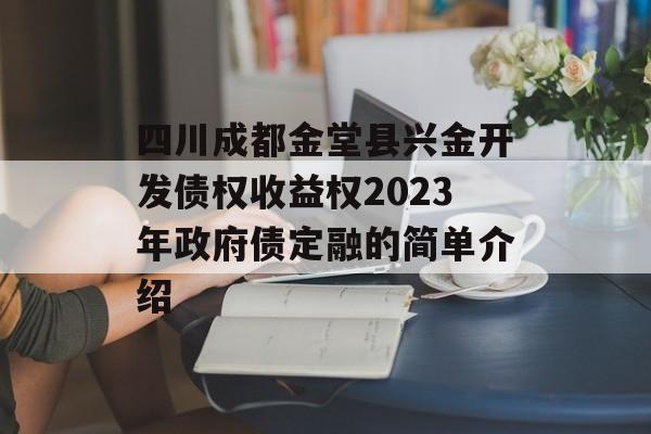 四川成都金堂县兴金开发债权收益权2023年政府债定融的简单介绍