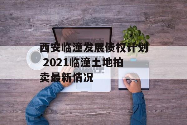 西安临潼发展债权计划 2021临潼土地拍卖最新情况