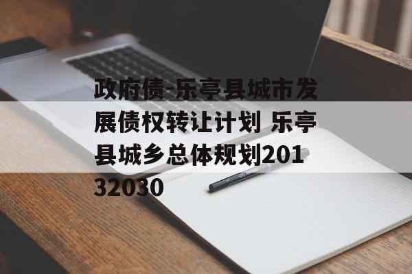 政府债-乐亭县城市发展债权转让计划 乐亭县城乡总体规划20132030