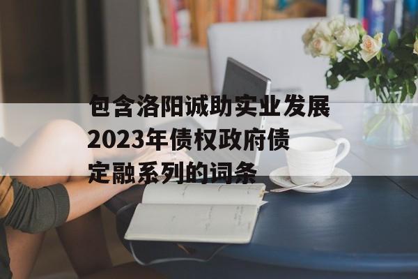 包含洛阳诚助实业发展2023年债权政府债定融系列的词条