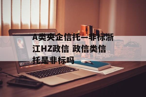 A类央企信托—非标浙江HZ政信 政信类信托是非标吗