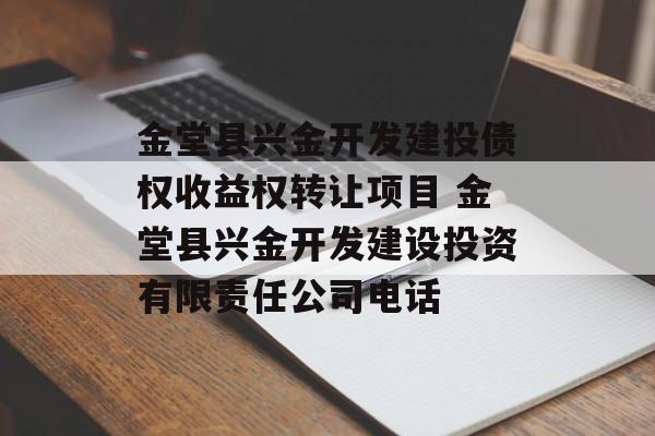 金堂县兴金开发建投债权收益权转让项目 金堂县兴金开发建设投资有限责任公司电话