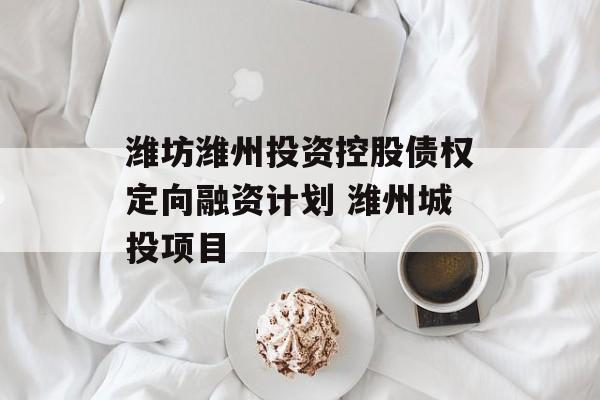 潍坊潍州投资控股债权定向融资计划 潍州城投项目