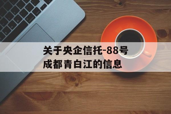 关于央企信托-88号成都青白江的信息