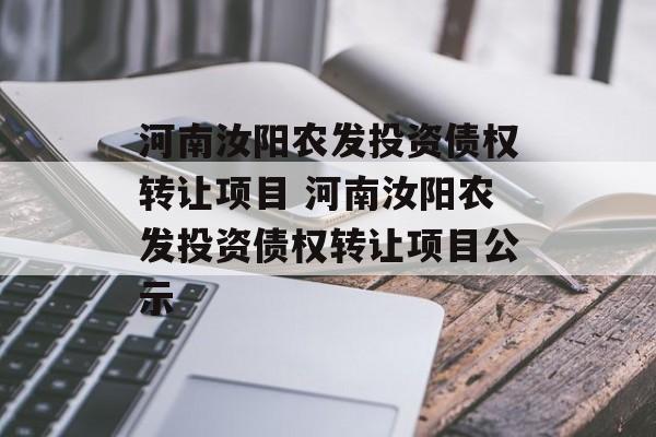 河南汝阳农发投资债权转让项目 河南汝阳农发投资债权转让项目公示