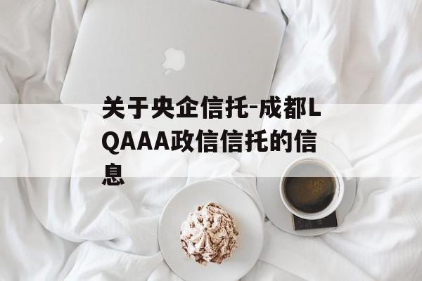 关于央企信托-成都LQAAA政信信托的信息