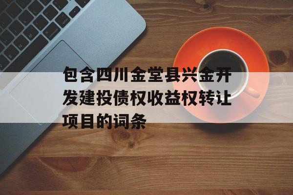 包含四川金堂县兴金开发建投债权收益权转让项目的词条