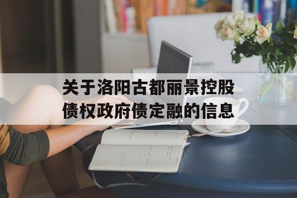 关于洛阳古都丽景控股债权政府债定融的信息