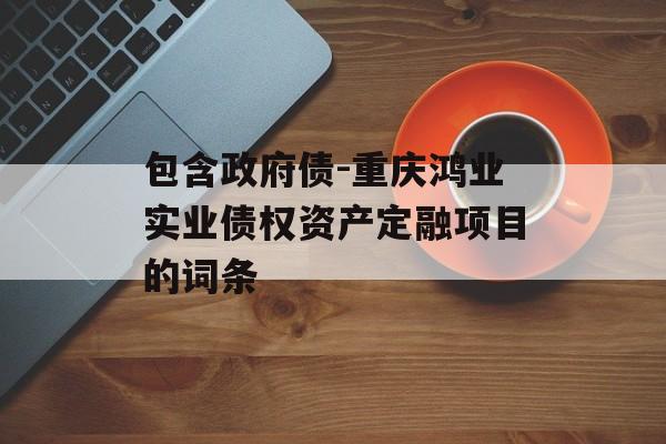 包含政府债-重庆鸿业实业债权资产定融项目的词条