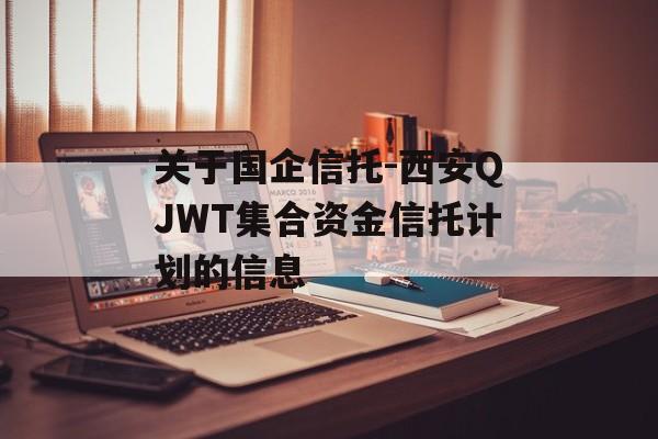 关于国企信托-西安QJWT集合资金信托计划的信息