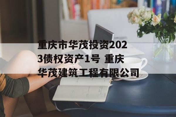 重庆市华茂投资2023债权资产1号 重庆华茂建筑工程有限公司