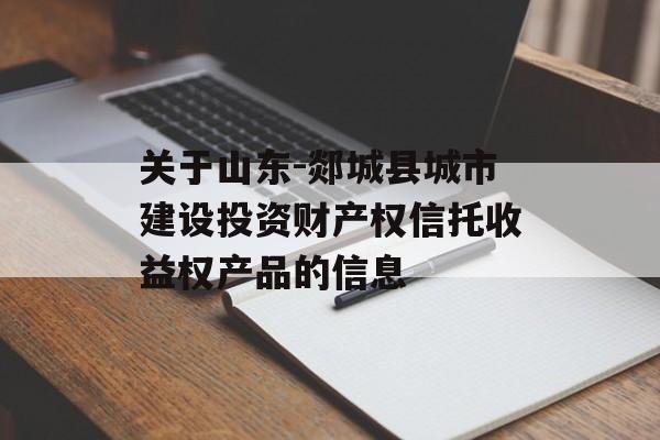 关于山东-郯城县城市建设投资财产权信托收益权产品的信息