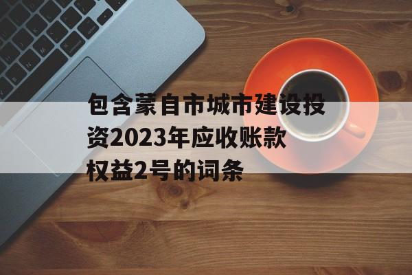 包含蒙自市城市建设投资2023年应收账款权益2号的词条