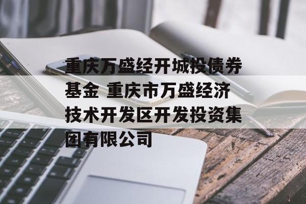 重庆万盛经开城投债券基金 重庆市万盛经济技术开发区开发投资集团有限公司