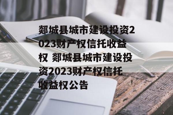 郯城县城市建设投资2023财产权信托收益权 郯城县城市建设投资2023财产权信托收益权公告