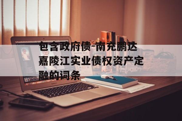 包含政府债-南充鹏达嘉陵江实业债权资产定融的词条