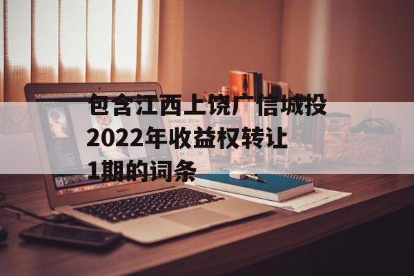 包含江西上饶广信城投2022年收益权转让1期的词条