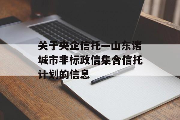 关于央企信托—山东诸城市非标政信集合信托计划的信息