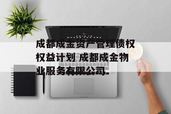 成都成金资产管理债权权益计划 成都成金物业服务有限公司